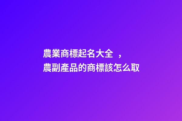 農業商標起名大全，農副產品的商標該怎么取-第1張-商標起名-玄機派
